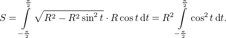 LaTeX: S=\int\limits_{-\frac\pi2}^{\frac\pi2}\sqrt{R^2-R^2\sin^2 t}\cdot R\cos t \,\text dt=R^2\int\limits_{-\frac\pi2}^{\frac\pi2}\cos^2t  \,\text dt.